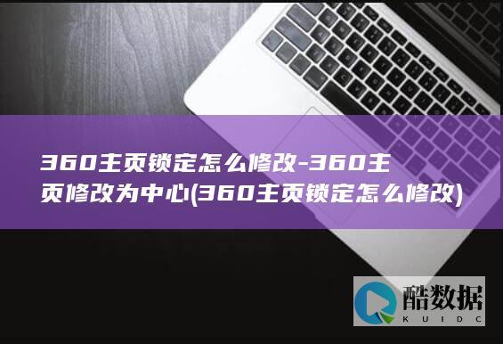 360主页锁定怎么修改-360主页修改为中心 (360主页锁定怎么修改)