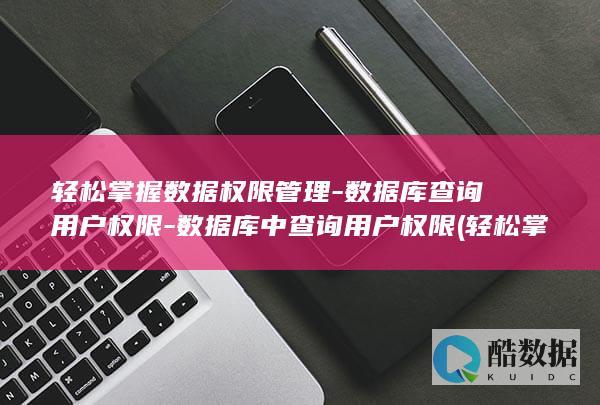 轻松掌握数据权限管理-数据库查询用户权限-数据库中查询用户权限 (轻松掌握数据的方法)