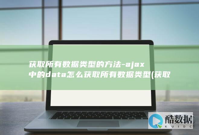 获取所有数据类型的方法-ajax中的data怎么获取所有数据类型 (获取所有数据库的语句)