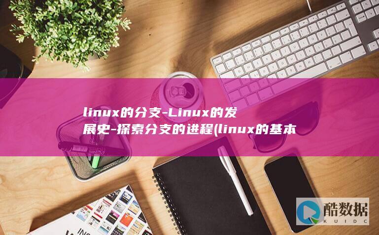 linux的分支-Linux的发展史-探索分支的进程 (linux的基本命令)