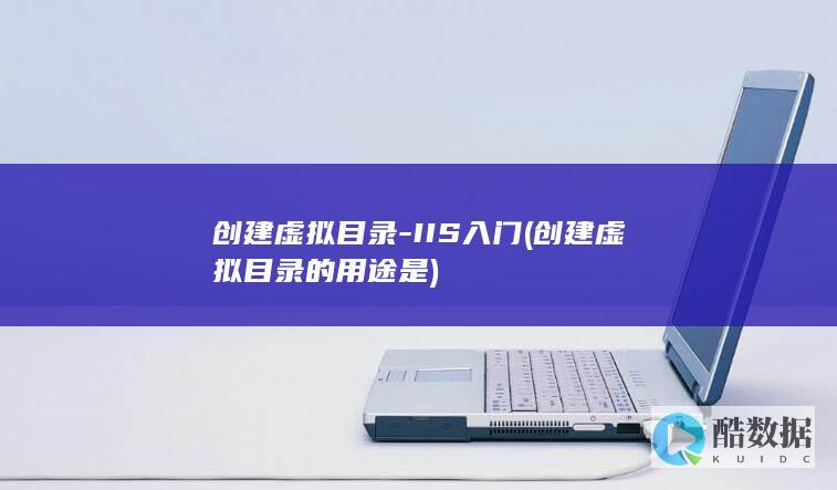 创建虚拟目录-IIS入门 (创建虚拟目录的用途是)