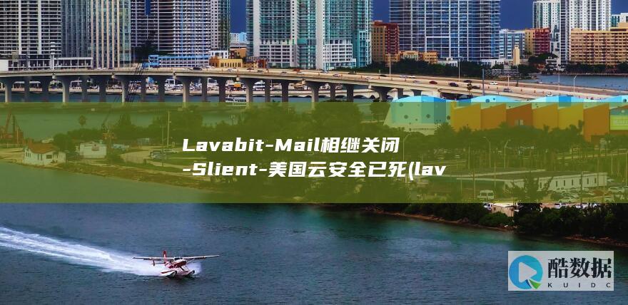Lavabit-Mail相继关闭-Slient-美国云安全已死 (lavabit)