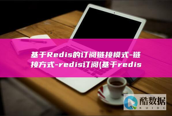 基于Redis的订阅链接模式-链接方式-redis订阅 (基于redis的实时数据库)