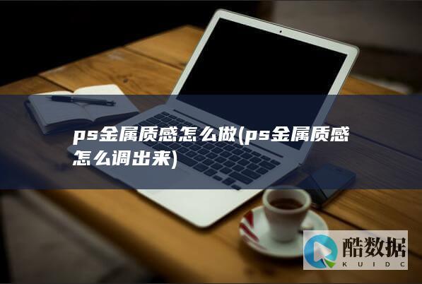 ps金属质感怎么做 (ps金属质感怎么调出来)