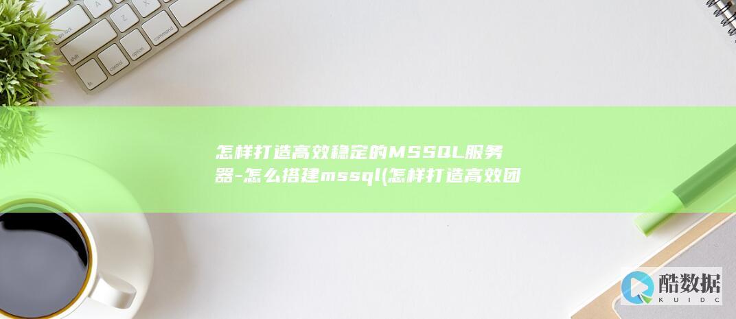 怎样打造高效稳定的MSSQL服务器-怎么搭建mssql (怎样打造高效团队)