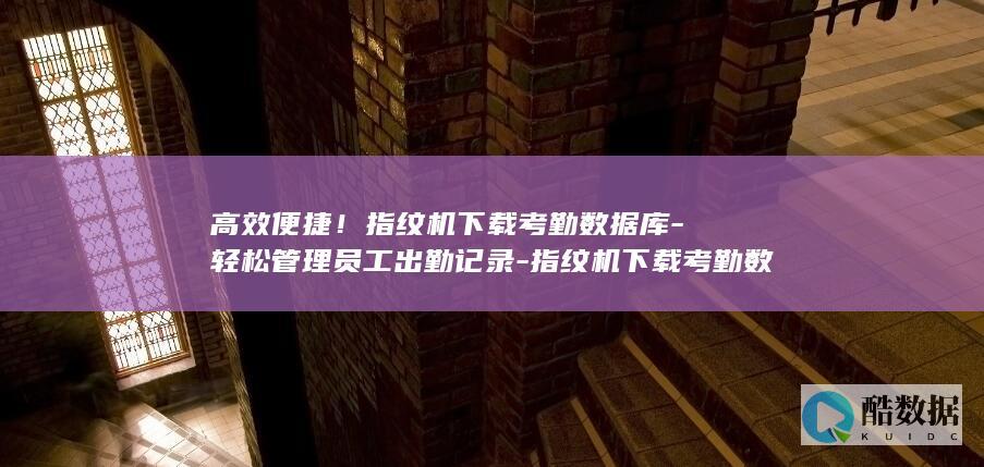 高效便捷！指纹机下载考勤数据库-轻松管理员工出勤记录-指纹机下载考勤数据库 (便捷指示)