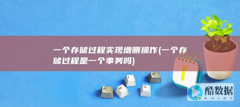 一个存储过程实现增删操作 (一个存储过程是一个事务吗)