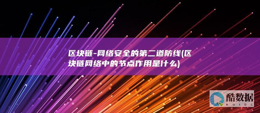 区块链-网络安全的第二道防线 (区块链网络中的节点作用是什么)