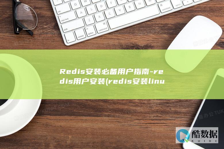 Redis安装必备用户指南-redis用户安装 (redis安装linux)