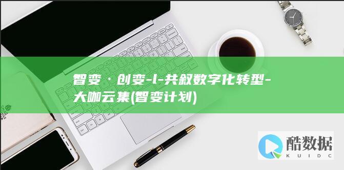 智变·创变-l-共叙数字化转型-大咖云集 (智变计划)