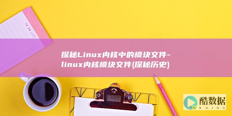 探秘Linux内核中的模块文件-linux内核模块文件 (探秘历史)