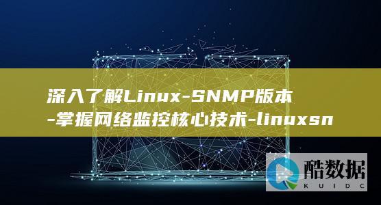 深入了解Linux-SNMP版本-掌握网络监控核心技术-linuxsnmp版本 (深入了解linux内核)