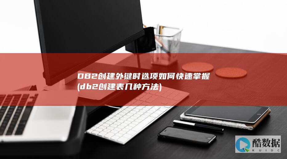 DB2创建外键时选项如何快速掌握 (db2创建表几种方法)
