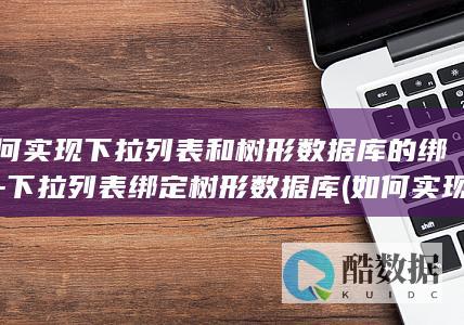 如何实现下拉列表和树形数据库的绑定-下拉列表绑定树形数据库 (如何实现下拉列表的联动)