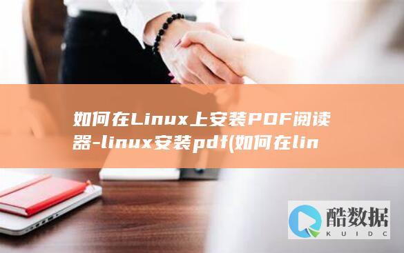 如何在Linux上安装PDF阅读器-linux安装pdf (如何在linux运行exe)