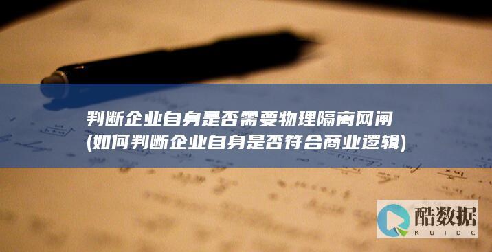 判断企业自身是否需要物理隔离网闸 (如何判断企业自身是否符合商业逻辑)