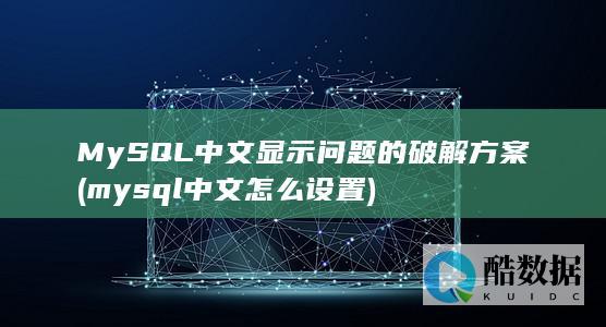 MySQL中文显示问题的破解方案 (mysql中文怎么设置)