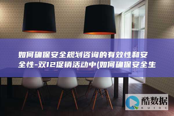 如何确保安全规划咨询的有效性和安全性-双12促销活动中 (如何确保安全生产个人怎么写)