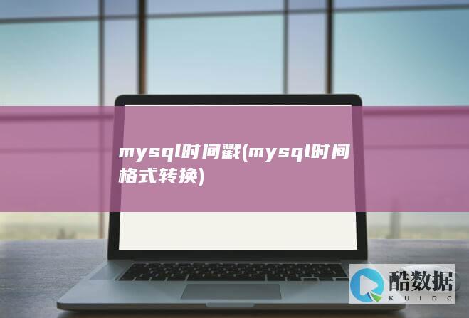 mysql时间戳 (mysql时间格式转换)