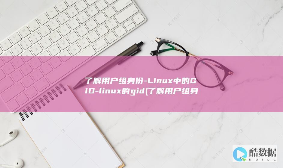 了解用户组身份-Linux中的GID-linux的gid (了解用户组身份的方法)