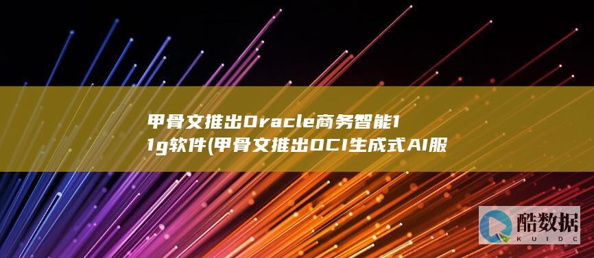 甲骨文推出OCI生成式AI服务