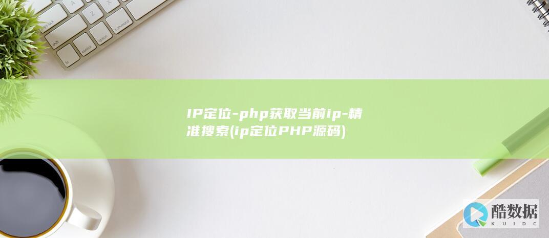 IP定位-php获取当前ip-精准搜索 (ip定位PHP源码)