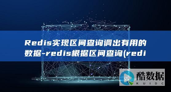 Redis实现区间查询调出有用的数据-redis根据区间查询 (redis实现延迟消息队列)