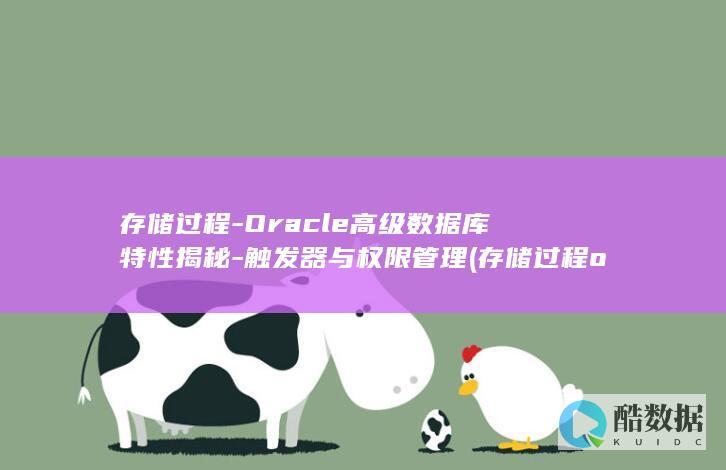 存储过程-Oracle高级数据库特性揭秘-触发器与权限管理 (存储过程oracle)