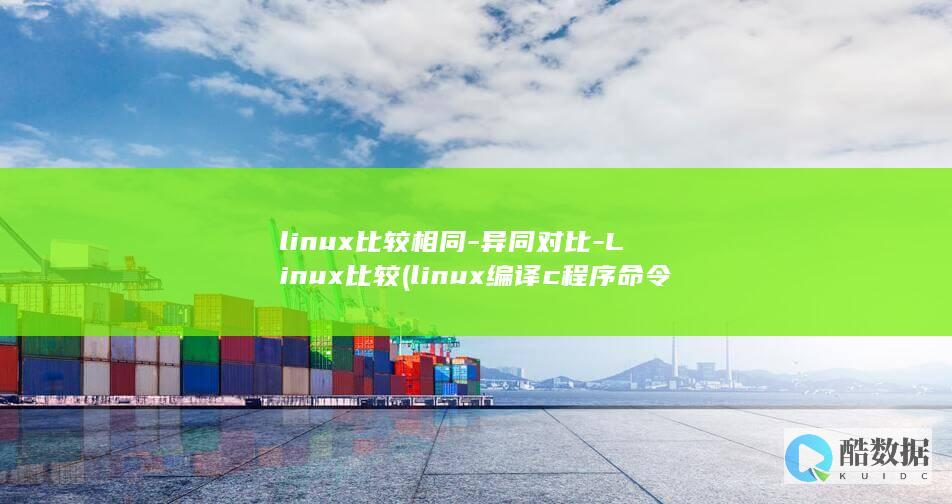 linux比较相同-异同对比-Linux比较 (linux编译c程序命令)