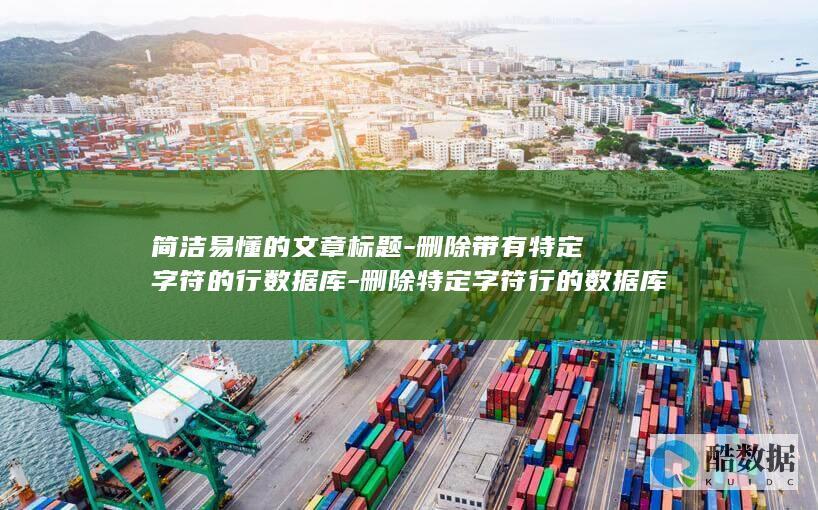 简洁易懂的文章标题-删除带有特定字符的行数据库-删除特定字符行的数据库 (简洁易懂的文字 英语)