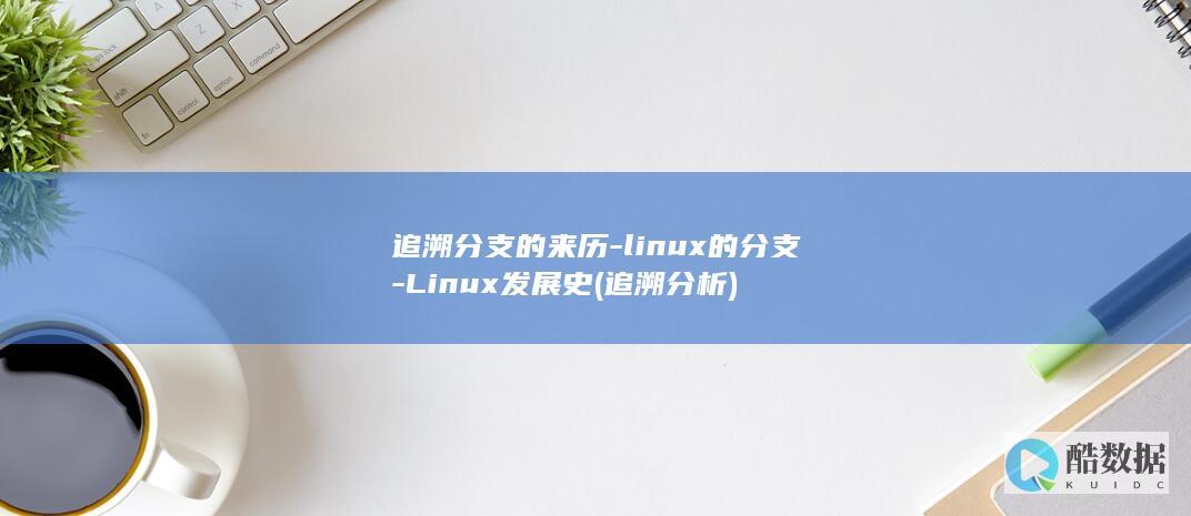 追溯分支的来历-linux的分支-Linux发展史 (追溯分析)