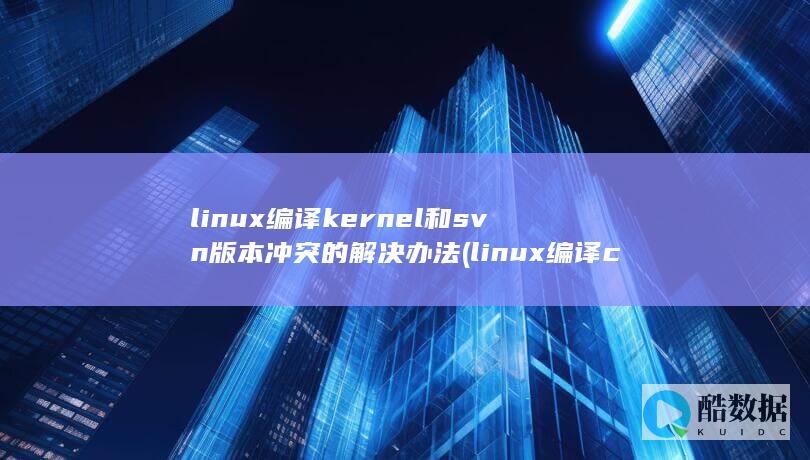 linux编译kernel和svn版本冲突的解决办法 (linux编译c程序命令)