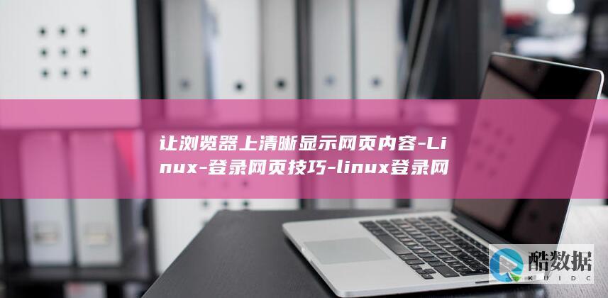 让浏览器上清晰显示网页内容-Linux-登录网页技巧-linux登录网页-掌握 (浏览器怎么清理?)