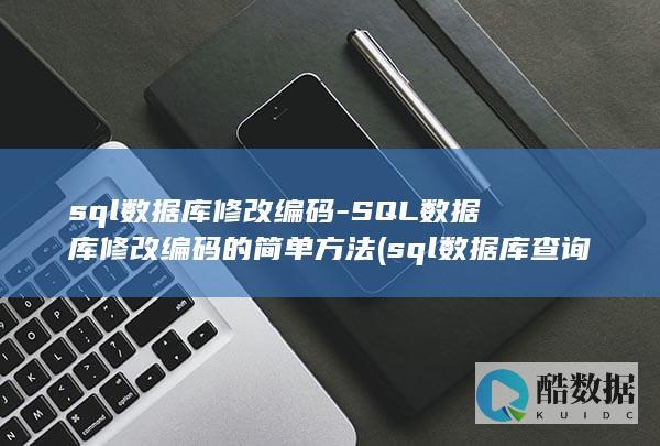 sql数据库修改编码-SQL数据库修改编码的简单方法 (sql数据库查询语句基本语法)