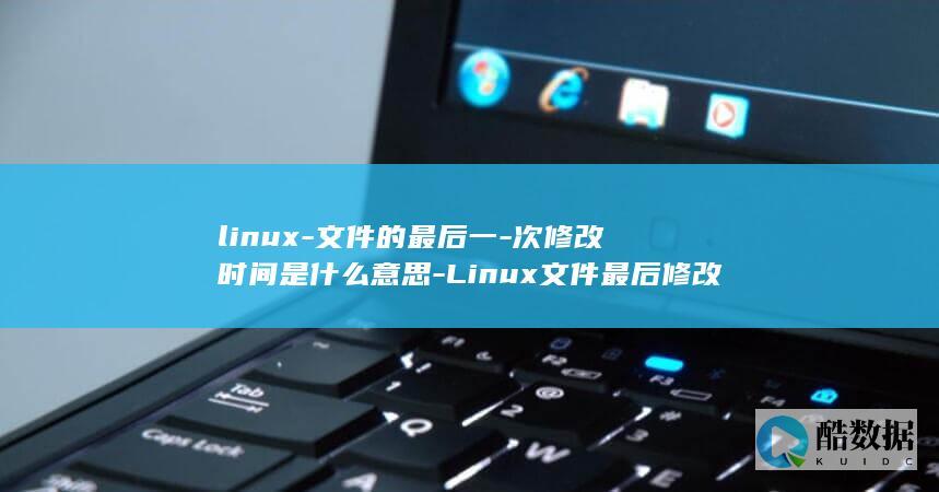 linux-文件的最后一-次修改时间是什么意思-Linux文件最后修改时间的意义解析 (linux-firmware)