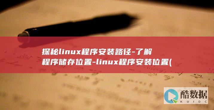 探秘linux程序安装路径-了解程序储存位置-linux程序安装位置 (探秘浏览器)