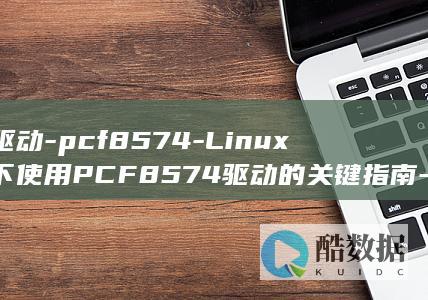 驱动-pcf8574-Linux下使用PCF8574驱动的关键指南-linux (驱动精灵)