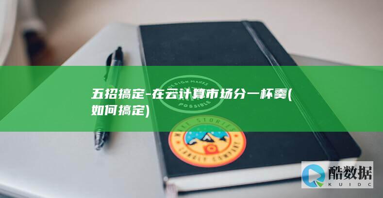 五招搞定-在云计算市场分一杯羹 (如何搞定)