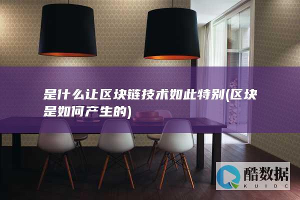 是什么让区块链技术如此特别 (区块是如何产生的)