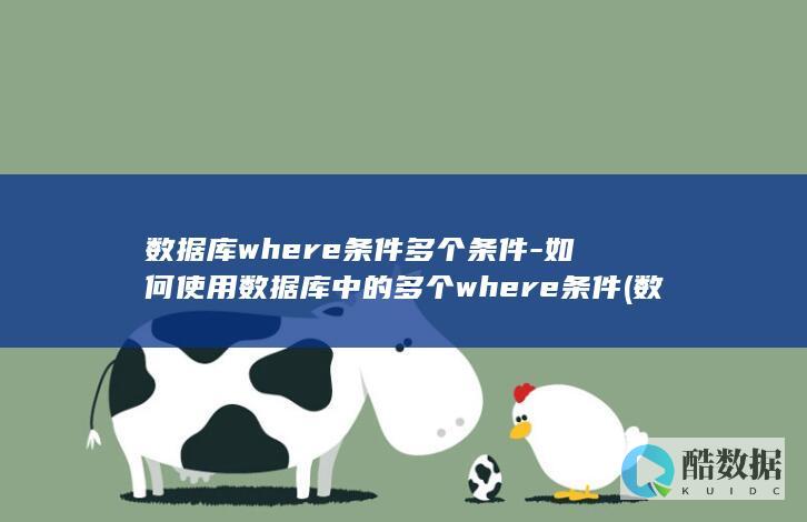 数据库where条件多个条件-如何使用数据库中的多个where条件 (数据库where语句)