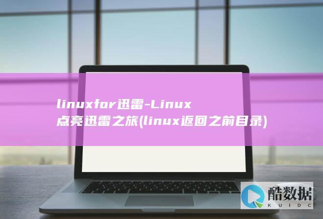 linuxfor迅雷-Linux点亮迅雷之旅 (linux返回之前目录)