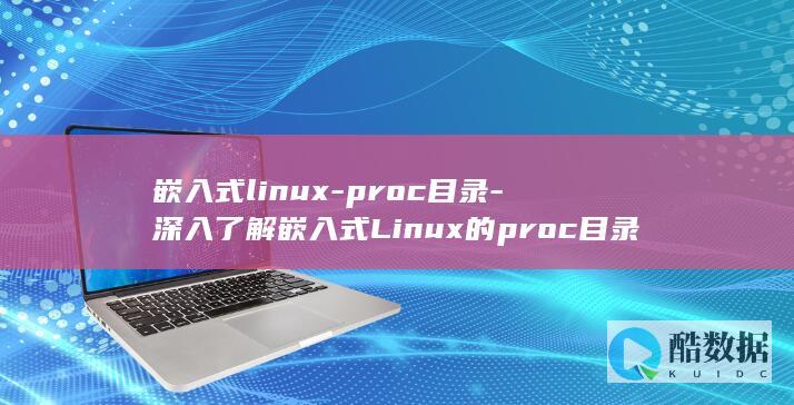 嵌入式linux-proc目录-深入了解嵌入式Linux的proc目录 (嵌入式linux开发是做什么的)