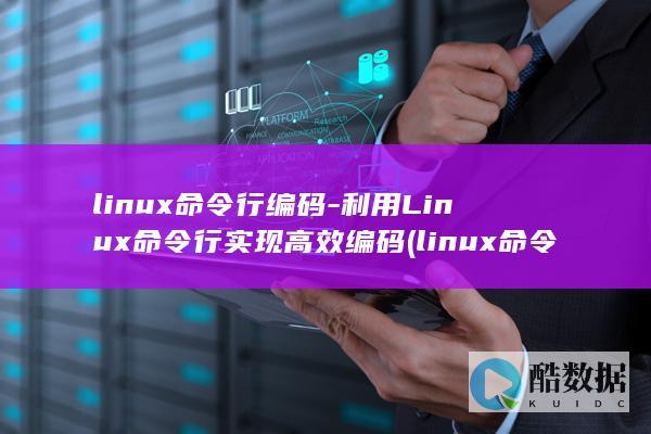 linux命令行编码-利用Linux命令行实现高效编码 (linux命令行大全)