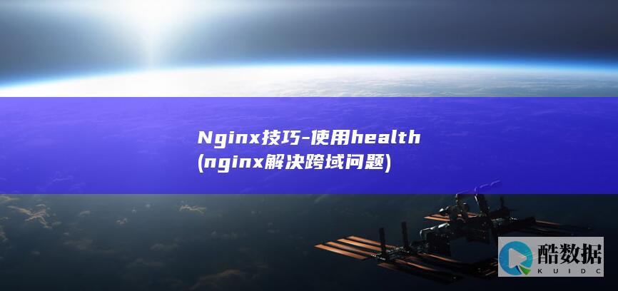 Nginx技巧-使用health (nginx解决跨域问题)