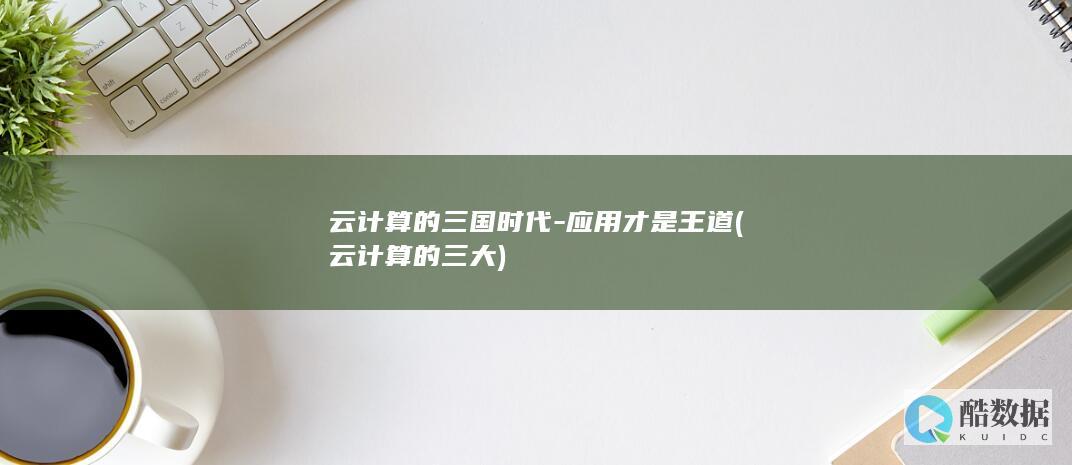 云计算的三国时代-应用才是王道 (云计算的三大)