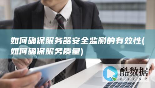 如何确保服务器安全监测的有效性 (如何确保服务质量)