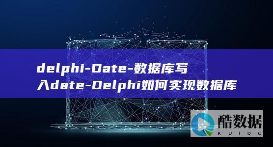 delphi-Date-数据库写入date-Delphi如何实现数据库写入日期 (delphi是什么品牌)