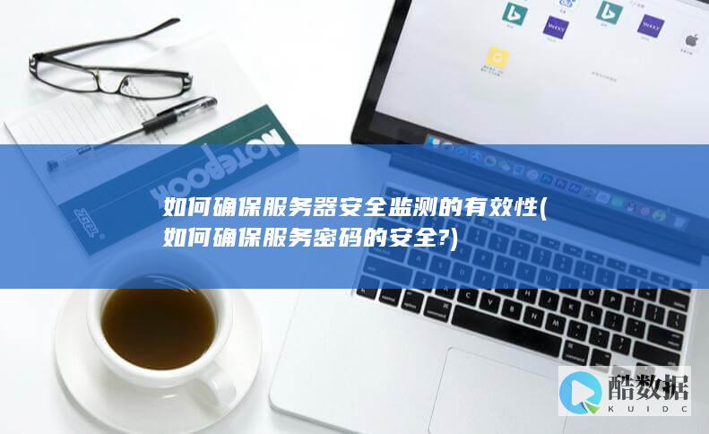 如何确保服务器安全监测的有效性 (如何确保服务密码的安全?)