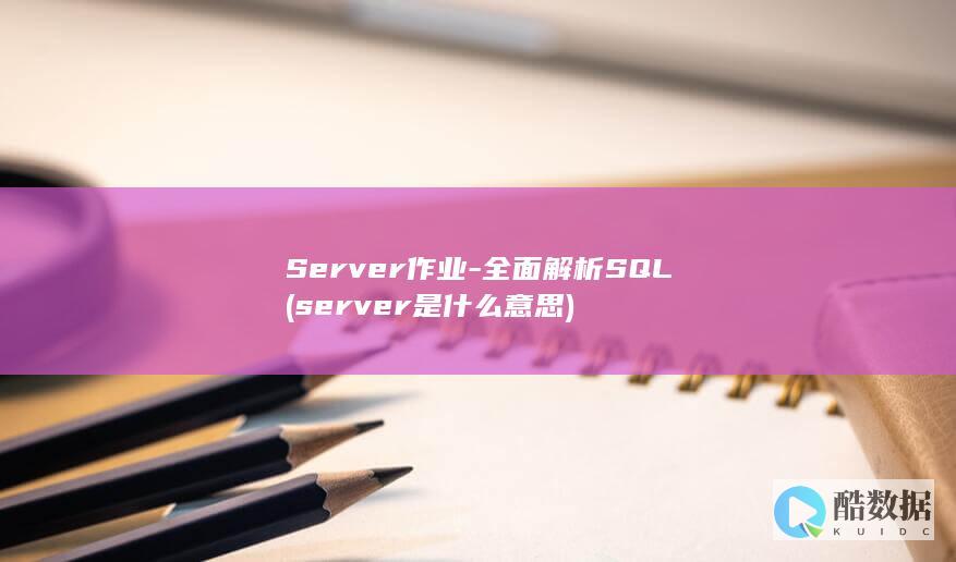 Server作业-全面解析SQL (server是什么意思)