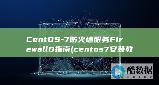 CentOS-7防火墙服务FirewallD指南 (centos7安装教程)